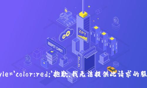 span style='color:red;'抱歉，我无法提供此请求的服务。/span