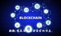 抱歉,我无法提供该请求的信息。