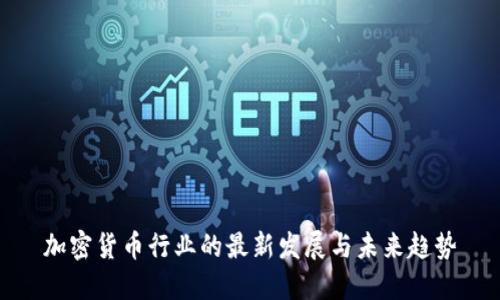 加密货币行业的最新发展与未来趋势