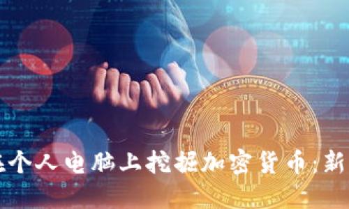 怎样在个人电脑上挖掘加密货币:新手指南