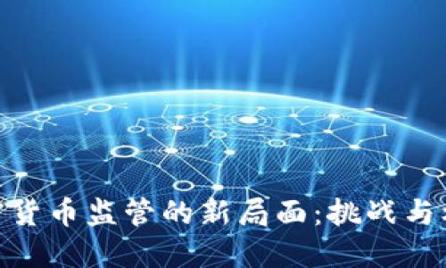 加密货币监管的新局面:挑战与机遇