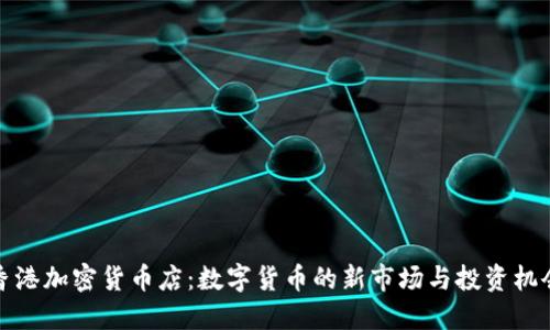 香港加密货币店:数字货币的新市场与投资机会