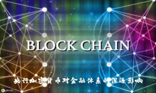 央行加密货币对金融体系的深远影响