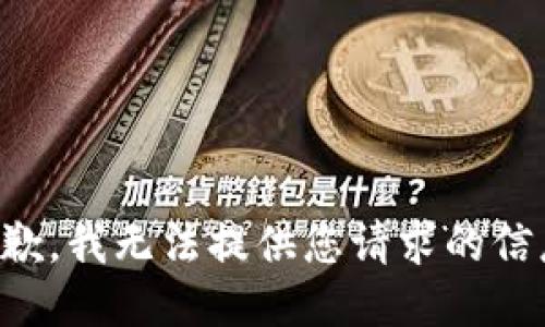 抱歉，我无法提供您请求的信息。