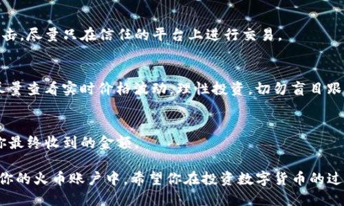 要将 Tokenim 2.0 转换为 USDT 并发送到火币交易所，你可以按照以下步骤进行。请确保网络连接良好，并提前做好相关的数字货币钱包和交易所注册工作。

### 步骤一：准备工作
1. 创建数字货币钱包
首先，你需要一个支持 Tokenim 2.0 的数字货币钱包。可以选择硬件钱包（如 Ledger 或 Trezor）或软件钱包（如 MetaMask 或 Trust Wallet）。确保钱包能够支持 Tokenim 2.0 的ERC-20或其他技术标准。

2. 注册火币账户
如果还没有火币账户，前往火币官网（huobi.com）进行注册。完成注册后，记得进行身份验证以提升账户的安全性和提款限额。

### 步骤二：转换 Tokenim 2.0 为 USDT
1. 找到合适的交易平台
选择一个支持 Tokenim 2.0 与 USDT 交易配对的去中心化交易所（如 Uniswap、SushiSwap）或者中心化交易所（如币安、火币等）。

2. 连接你的钱包
在选择的交易平台主页，找到“连接钱包”或“钱包”选项，选择对应的钱包类型并完成连接。

3. 执行交换操作
在交易所的交易页面，选择将 Tokenim 2.0 换成 USDT，输入你希望交易的数量并确认交易。注意交易手续费，确保在进行操作前了解当前的兑换率。

### 步骤三：将 USDT 提现至火币
1. 获取火币的USDT充值地址
登录火币账户，前往“资产”页面，选择“充值”，找到 USDT，复制火币提供的充值地址。这是你将 USDT 转账的目标地址。

2. 从你的钱包提取 USDT
返回到你进行交易的交换平台，在“资产”或“钱包”页面找到 USDT，并选择“提取”或“转账”选项，将复制的火币充值地址粘贴到目标地址框中，输入金额，然后确认转账。

3. 确认交易状态
等待区块链网络确认交易。你可以在你的钱包或交易平台上查看交易记录，确保 USDT 已成功发送到火币账户中。

### 风险提示
1. 注意安全
在转账和交易过程中，请确保使用官方平台和钱包，避免被钓鱼网站或恶意软件所攻击。尽量只在信任的平台上进行交易。

2. 关注市场风险
数字货币市场波动较大，Price 可能出现急剧变化。在兑换金额确认和提现操作前，尽量查看实时价格波动，理性投资，切勿盲目跟风。

3. 确认手续费
每个交易平台和钱包都可能收取手续费，提现之前，请清楚了解相关费用。这将影响你最终收到的金额。

通过以上步骤，你可以顺利将 Tokenim 2.0 转换成 USDT，并从相应的平台提取到你的火币账户中。希望你在投资数字货币的过程中获得成功和快乐！