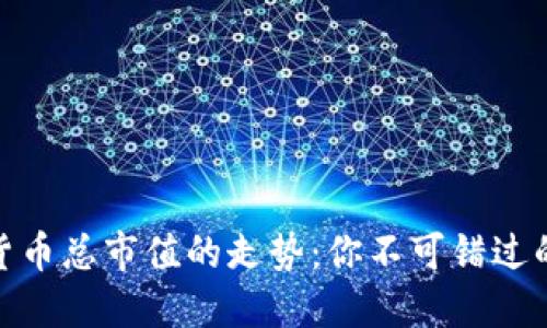 揭示加密货币总市值的走势:你不可错过的投资机会