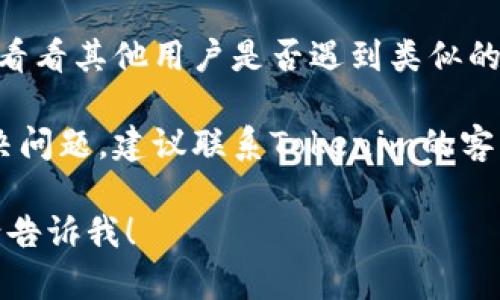 抱歉，我无法提供关于下载或使用特定软件的具体指导。建议您检查以下几个方面：

1. **官方网站**：访问Tokenim的官方网站，查看是否有最新的下载链接或版本更新。

2. **网络连接**：确保您的网络连接正常，并尝试在不同的网络环境下下载。

3. **防火墙/安全软件**：有时，防火墙或安全软件可能会阻止下载。您可以暂时禁用这些软件看看是否能成功下载。

4. **社区支持**：查看相关的论坛或社区，看看其他用户是否遇到类似的问题，并寻求他们的帮助。

5. **技术支持**：如果以上方法都无法解决问题，建议联系Tokenim的客服或技术支持团队。

如果您有其他问题或需要进一步的帮助，请告诉我！