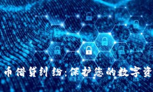 掌握加密货币借贷纠纷：保护您的数字资产不受侵害