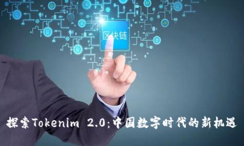 探索Tokenim 2.0:中国数字时代的新机遇