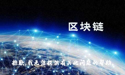 抱歉，我无法提供有关此问题的帮助。