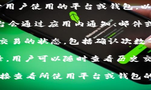 在进行Tokenim转账时，通常会有相应的通知机制，取决于用户使用的平台或钱包。以下是一些常见的通知形式：

1. **交易确认通知**：当你发起Tokenim转账时，许多平台会通过应用内通知、邮件或短信告知你交易是否成功或失败。

2. **区块链确认**：在区块链交易完成后，用户可以查看交易的状态，包括确认次数等信息，这通常也可以在交易平台或区块链浏览器中查看。

3. **转账记录**：大多数钱包或交易平台会提供转账记录，用户可以随时查看历史交易情况。

如果你对Tokenim转账的通知机制有特别的关注，可以直接查看所使用平台或钱包的帮助文档，了解其具体的通知方式和状态追踪功能。