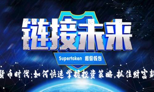 加密货币时代：如何快速掌握投资策略，抓住财富新机遇