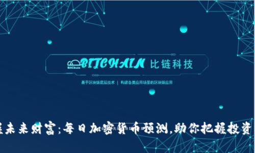 掌握未来财富:每日加密货币预测,助你把握投资机遇