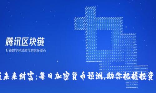 掌握未来财富:每日加密货币预测,助你把握投资机遇
