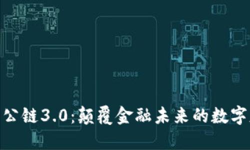 加密货币公链3.0:颠覆金融未来的数字基础设施