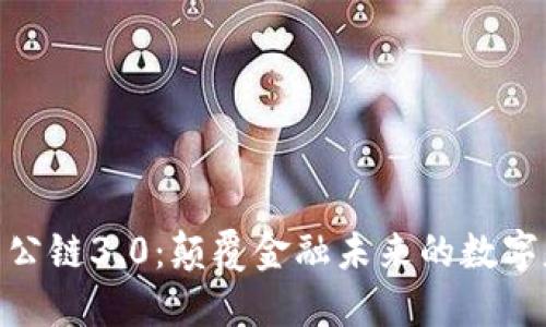 加密货币公链3.0:颠覆金融未来的数字基础设施
