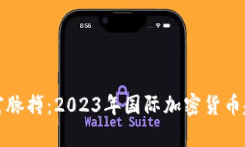 把握数字财富脉搏:2023年国际加密货币趋势全景解析