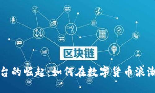 国内加密货币平台的崛起：如何在数字货币浪潮中找到你的机会