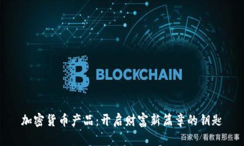 加密货币产品:开启财富新篇章的钥匙