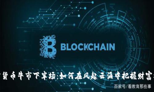 加密货币牛市下半场：如何在风起云涌中把握财富机遇