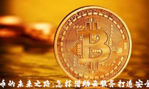 
探索谷歌云与加密货币的未来之路：怎样借助云服务打造安全的加密资产管理平台