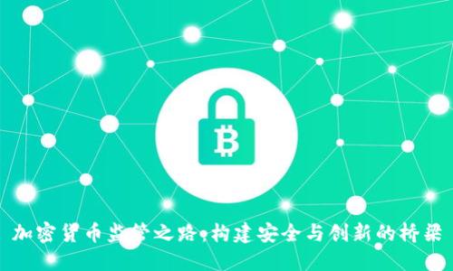 加密货币监管之路:构建安全与创新的桥梁