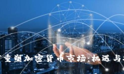 疫情如何重塑加密货币市场:机遇与挑战共存