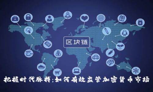 把握时代脉搏：如何有效监管加密货币市场