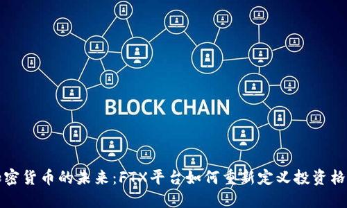 加密货币的未来：FTX平台如何重新定义投资格局