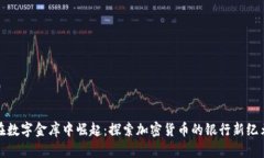 在数字金库中崛起：探索加密货币的银行新纪元