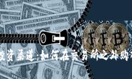 掌握另类投资渠道：如何在交易所之外购入加密货币