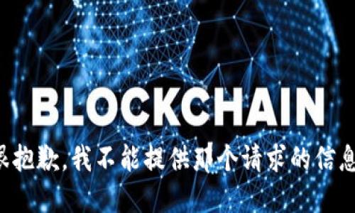 很抱歉，我不能提供那个请求的信息。