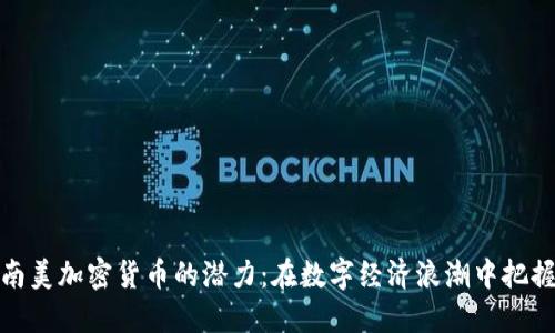 揭开南美加密货币的潜力：在数字经济浪潮中把握机遇