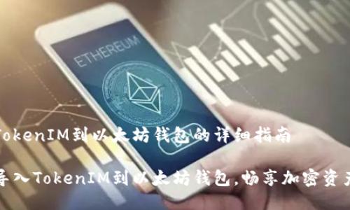 导入TokenIM到以太坊钱包的详细指南

轻松导入TokenIM到以太坊钱包，畅享加密资产管理