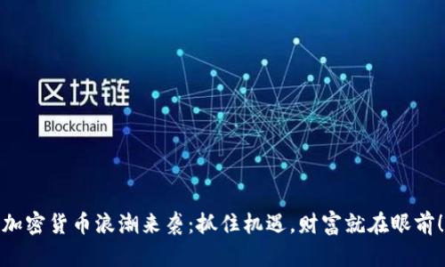 加密货币浪潮来袭：抓住机遇，财富就在眼前！