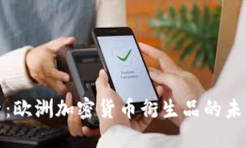 深入探索：欧洲加密货币衍生品的未来与机遇