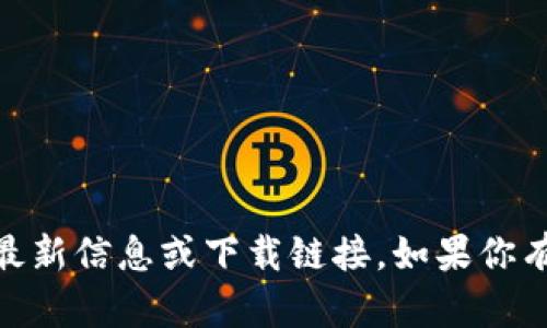 抱歉，我无法提供有关“tokenim2.0苹果版”的最新信息或下载链接。如果你有其他问题或者需要进一步的帮助，欢迎告诉我！