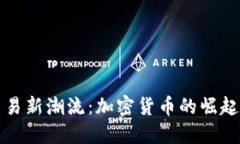 推动国际贸易新潮流：加密货币的崛起与未来展