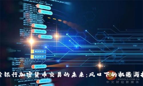 探索银行加密货币交易的未来：风口下的机遇与挑战