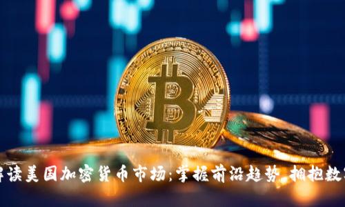 深度解读美国加密货币市场：掌握前沿趋势，拥抱数字财富