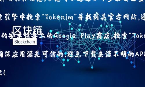 抱歉，我无法直接提供下载链接或相关软件的具体信息。但您可以通过以下步骤自己查找：

1. **访问官方网站**：首先，您可以在搜索引擎中搜索“Tokenim”并找到其官方网站，通常在官网上会有适用于安卓的下载链接。

2. **在应用商店中搜索**：您可以打开您的安卓设备上的Google Play商店，搜索“Tokenim”，看看是否有官方应用可供下载。

3. **注意安全**：在下载任何应用时，请确保应用源是可信的，避免下载来源不明的APK文件，以保障您的设备安全。

希望这些信息能帮助您找到您需要的内容！