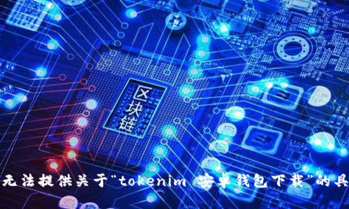 很抱歉，无法提供关于“tokenim 安卓钱包下载”的具体信息。