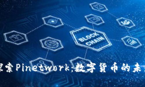 深入探索Pinetwork：数字货币的未来之路
