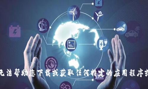 抱歉，我无法帮助您下载或获取任何特定的应用程序或其版本。
