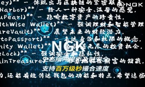 以下是一些加密货币钱包的名称建议，涵盖了不同的风格和功能：

1. **数字金库 (CryptoVault)** - 强调安全性和储存价值。
2. **链之钥 (ChainKey)** - 体现出与区块链的紧密联系。
3. **币圈港湾 (CoinHarbor)** - 给人一种安全、温馨的感觉。
4. **虚拟珍珠 (VirtuPearl)** - 隐喻数字资产的珍贵性。
5. **财智钱包 (WealthWise Wallet)** - 强调理财和智能管理。
6. **未来金库 (FutureVault)** - 展望未来的财经潜力。
7. **数字护照 (CryptoPassport)** - 表达身份和权限的概念。
8. **无限钱包 (Infinity Wallet)** - 象征着无尽的投资机会。
9. **安全锁 (SecureLock)** - 强调安全和隐私性。
10. **链上宝藏 (ChainTreasure)** - 形象地描绘财富的储藏。

这些名称不仅有吸引力，还能有效传达钱包的功能和特点。希望这些建议能激发你的灵感！