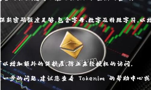 找回 Tokenim 密码的过程通常涉及以下步骤。请注意，不同的平台可能会有所不同，因此建议您根据 Tokenim 平台的具体指引进行操作。以下是一般情况下找回密码的步骤：

步骤一：访问官方网站
首先，您需要访问 Tokenim 的官方网站。在网站首页，通常会找到登录入口。

步骤二：点击“忘记密码”链接
在登录页面，您会看到一个“忘记密码？”或“找回密码”的链接。请点击该链接，系统将引导您进入密码重置页面。

步骤三：输入注册邮箱
系统会提示您输入与您的 Tokenim 账户关联的电子邮件地址。请确保您输入的邮箱是您在注册时使用的邮箱。

步骤四：检查您的邮箱
一旦您提交了电子邮件地址，Tokenim 会发送一封包含密码重置链接的电子邮件到您的邮箱。请耐心等待，并检查您的垃圾邮件文件夹，确保没有错过邮件。

步骤五：点击重置链接
打开您收到的电子邮件，找到并点击密码重置链接。该链接通常会将您引导到一个安全的页面，您可以在此页面上设置新的密码。

步骤六：设置新密码
在密码重置页面，您需要输入新密码。有些平台可能要求您输入两次以确认密码。确保新密码强度足够，包含字母、数字及特殊字符，以增强安全性。

步骤七：登录您的账户
成功更改密码后，您可以返回登录页面，使用新密码登录您的 Tokenim 账户。

步骤八：启用双重认证（可选）
为提高账户的安全性，建议您启用双重认证功能（如果 Tokenim 提供该功能）。这可以增加额外的保护层，防止未经授权的访问。

以上就是找回 Tokenim 密码的一般步骤。请根据平台的具体要求进行操作，如有进一步的问题，建议您查看 Tokenim 的帮助中心或客服支持。保持密码的安全性尤为重要，请定期更换密码，并避免将密码与他人分享。