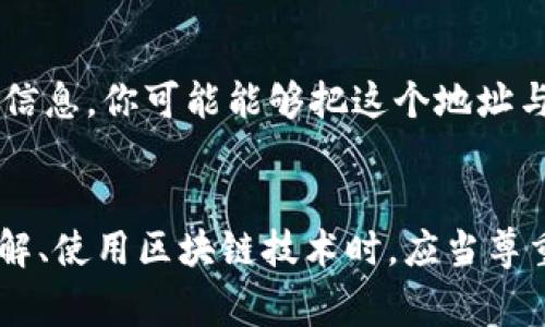 Tokenim 地址本身是一个区块链钱包地址，通常用于接收和发送数字资产。虽然你可以通过这个地址查看该地址的交易记录、余额等公开信息，但仅仅知道一个 Tokenim 地址并不能直接找到对方的真实身份或联系信息。这是因为区块链技术的一个核心特性是去中心化和匿名性。

以下是一些关于 Tokenim 地址和隐私的关键点：

匿名性和隐私保护
在区块链网络中，每个地址都是相对匿名的，除非用户自行选择公开他们的身份。这意味着即使你知道某个地址，也不代表你能找到与该地址关联的个人信息。许多人使用区块链技术来保护他们的隐私，因此这类信息往往难以追踪。

交易记录的透明性
尽管无法直接得知对方的身份，但可以通过区块链浏览器查看该地址的所有交易记录。这些信息是公开的，任何人都可以查询到某个地址的余额、交易历史等。但这并不意味着可以从这些信息中推导出与之相关的真实身份。

合规与监管机制
在一些国家和地区，政府和金融监管机构正在努力增加对区块链和数字资产的监管。这可能包括要求某些交易平台进行 KYC（了解你的客户）审查，从而使得用户的身份与其钱包地址信息能够关联。但是这些措施并不适用于所有的区块链网络和项目。

社交媒体和平台的关联
有时，如果你在某些社交平台（如 Twitter、Telegram 等）上看到有人分享他们的 Tokenim 地址，结合他们的用户名或其他信息，你可能能够把这个地址与某个人联系起来。但这仍然依赖于个人主动地公开信息。

总结
总的来说，光凭一个 Tokenim 地址无法找到对方的真实身份。区块链的设计初衷就是为了保障用户隐私和资产安全，因此了解、使用区块链技术时，应当尊重这种匿名性和隐私保护的特征。