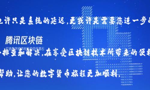 如果您在进行Tokenim转账时遇到延迟，可能是由于多种原因导致的。以下是一些可能的原因以及应对方案：

1. 网络拥堵
在区块链网络中，交易的确认速度有时会受到网络拥堵的影响。特别是在交易量较高的情况下，处理时间可能会变长。比如，一个慵懒的周末，也许有成千上万的用户在同一时间进行交易，从而导致拥堵。

2. 区块确认时间
每次区块链记录新交易时，都需要经过验证和确认，这一过程是由矿工或验证节点完成的。如果当前网络的出块速度较慢，交易确认时间就会增加。例如，比特币网络的平均出块时间是10分钟，但这并不意味着每笔交易都能迅速处理。

3. 手续费设置过低
如果您在发起交易时设置的矿工手续费过低，可能导致交易被优先级较低，从而被延迟处理。想象一下，在一场繁忙的餐厅，当顾客都为加急的服务支付了小费，而您却选择了普通服务，这可能导致您餐点的到达时间变得更加漫长。

4. 钱包和平台的技术问题
有时候，交易延迟是由于钱包本身或者交易平台的技术问题。在这种情况下，您可以尝试通过平台的客服获取更多信息。就像在一个颇具知名度的咖啡馆，偶尔也会遇到机器故障，而您只能耐心等待，或者选择另一家。

5. 额外的安全检查
某些平台可能会出于安全考虑，对大额交易进行额外审核。这就像银行在进行高额转账时，可能会打电话确认。虽然这样会拖延时间，但也是为了您的资金安全。

6. 交易状态查询
在交易发起后，您可以通过区块链浏览器查询交易的状态，确认其是否已经被网络确认。在这个数字化的时代，您可以像使用社交媒体一样，快速获取信息，了解您的交易进展情况。

7. 联系客服获取帮助
如果经过以上检查仍未解决，可以联络Tokenim的客服团队。他们可以帮助您确认问题所在，也许只是系统的延迟，更或许是需要您进一步的操作。就像人生道路上遇到困难，及时寻求他人的帮助，往往能找到解决的捷径。

总结
在数字货币的世界中，转账延迟虽然是常见的问题，但大多数情况下都可以通过合理的步骤去排查和解决。在享受区块链技术所带来的便利之前，耐心应对这些小问题，有助于我们在日后的操作中更加从容自信。

通过对Tokenim转账延迟的多方面分析和解决方案，希望能够为您带来清晰的认知和实际的帮助，让您的数字货币旅程更加顺利。