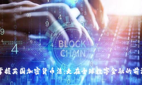 掌握英国加密货币法：走在全球数字金融的前沿