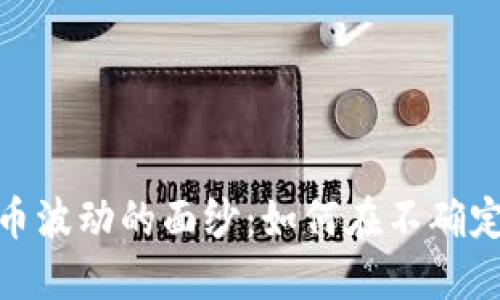 揭开加密货币波动的面纱：如何在不确定中把握机遇